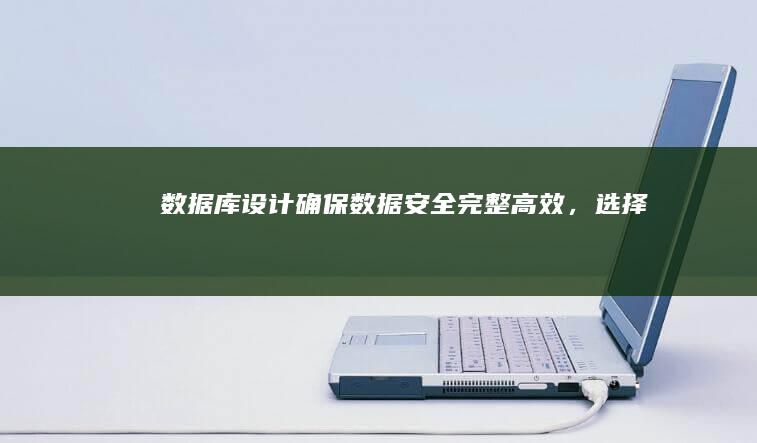 数据库设计：确保数据安全、完整、高效，选择合适的数据库类型。