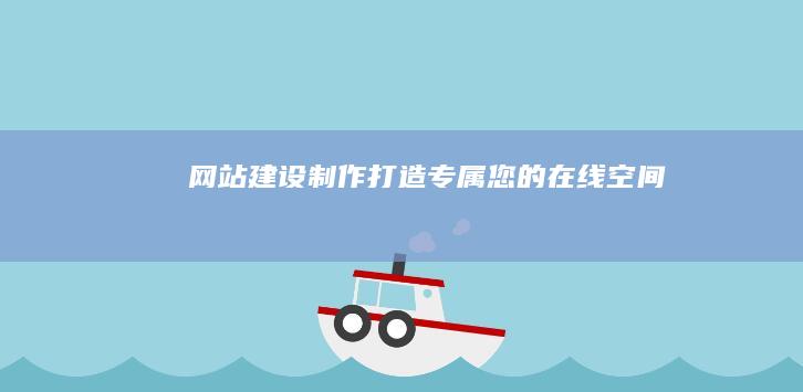 网站建设制作：打造专属您的在线空间