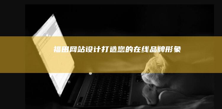 福田网站设计：打造您的在线品牌形象