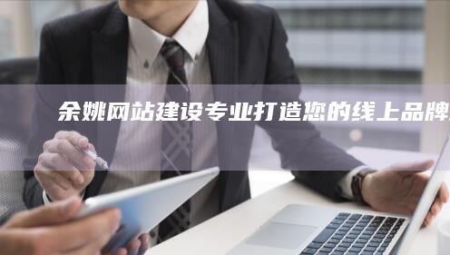 余姚网站建设：专业打造您的线上品牌形象