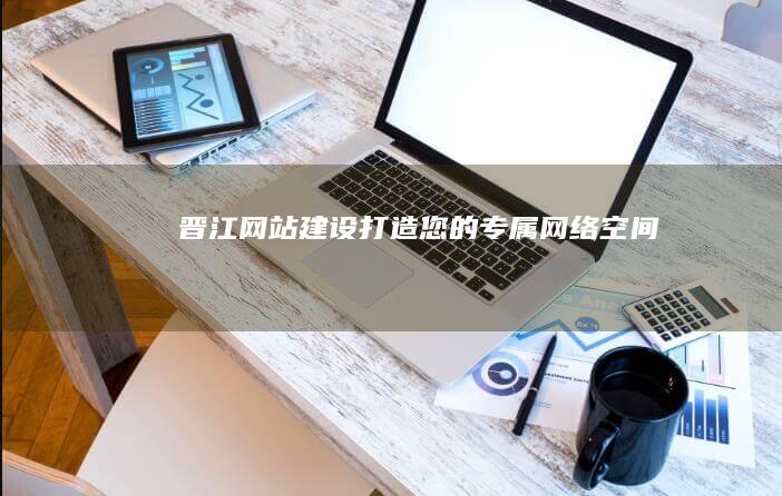 晋江网站建设：打造您的专属网络空间