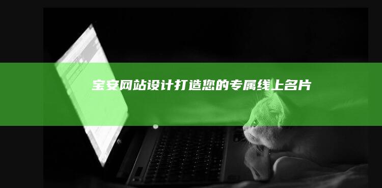 宝安网站设计：打造您的专属线上名片
