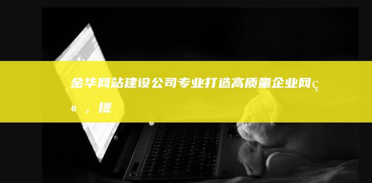 金华网站建设公司 - 专业打造高质量企业网站，提升品牌形象和业务业绩