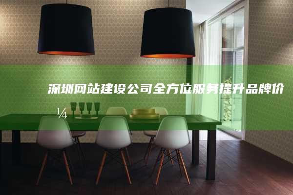 深圳网站建设公司：全方位服务、提升品牌价值