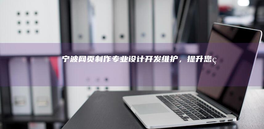 宁波网页制作 - 专业设计、开发、维护，提升您的在线形象