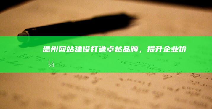 温州网站建设：打造卓越品牌，提升企业价值