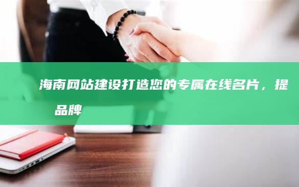 海南网站建设：打造您的专属在线名片，提升品牌影响力
