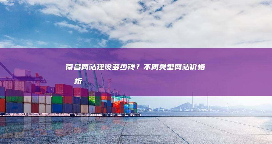 南昌网站建设多少钱？不同类型网站价格分析
