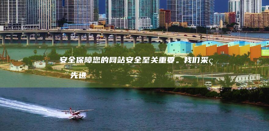 安全保障：您的网站安全至关重要。我们采用先进的网络安全技术，确保您的网站数据安全可靠。