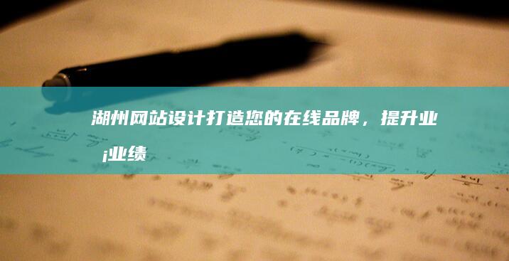 湖州网站设计：打造您的在线品牌，提升业务业绩
