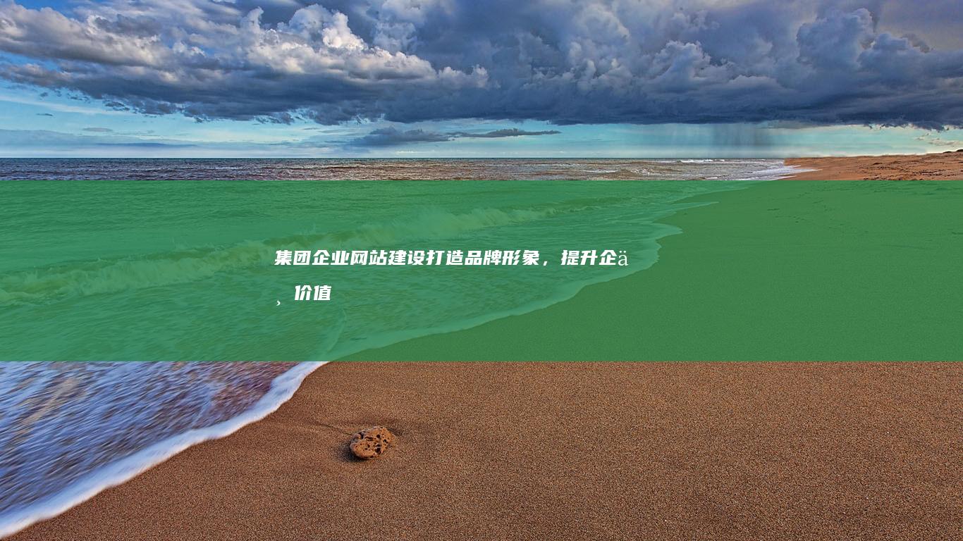 集团企业网站建设：打造品牌形象，提升企业价值