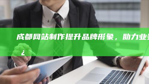 成都网站制作 - 提升品牌形象，助力业务增长