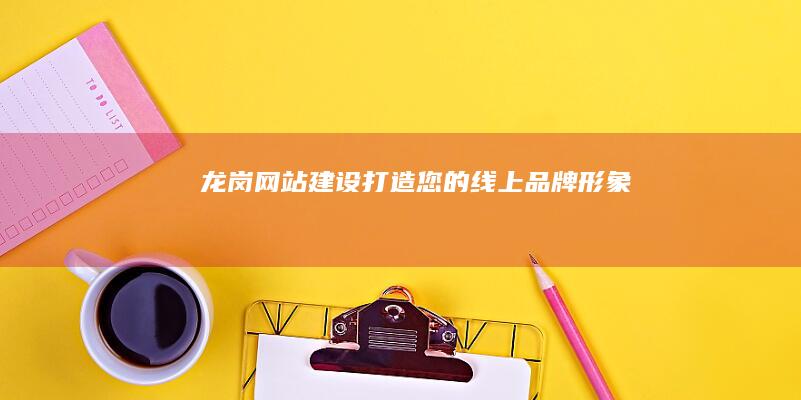 龙岗网站建设：打造您的线上品牌形象
