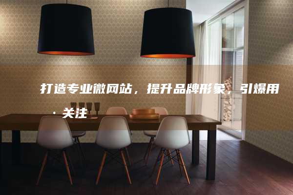 打造专业微网站，提升品牌形象，引爆用户关注