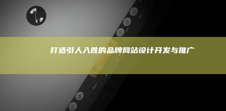 打造引人入胜的品牌网站：设计、开发与推广