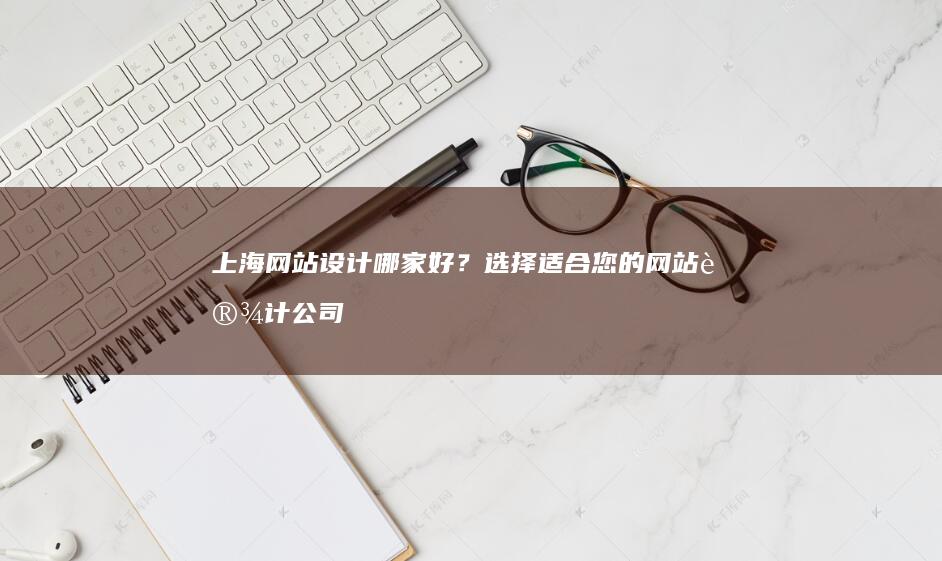 上海网站设计哪家好？选择适合您的网站设计公司