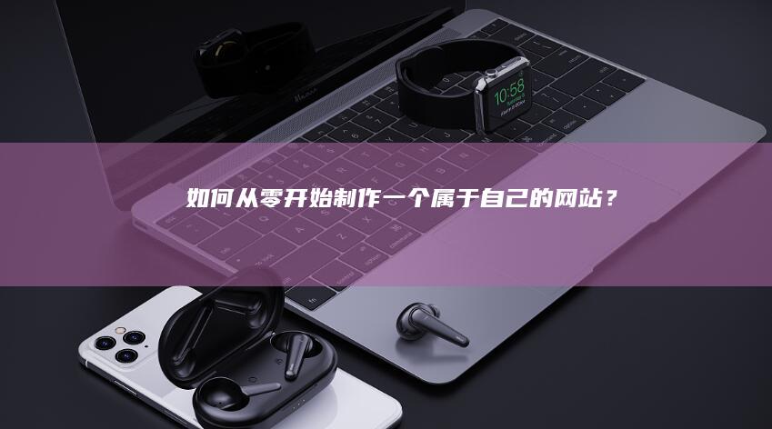 如何从零开始制作一个属于自己的网站？