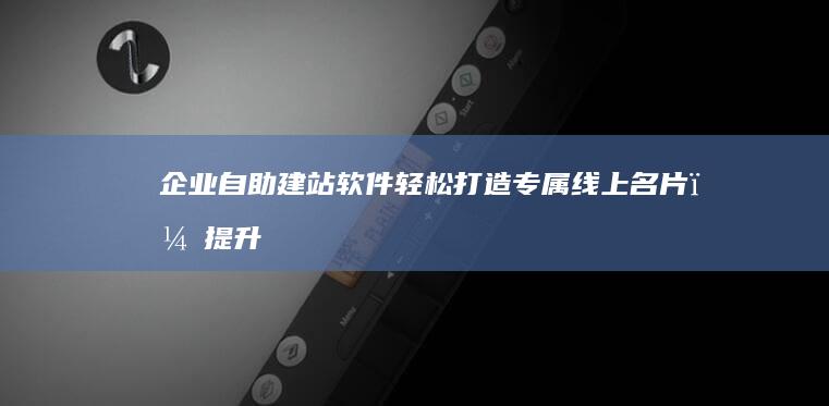 企业软件轻松打造专属线上名片,提升