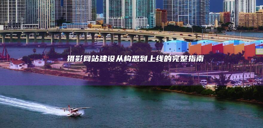 摄影网站建设：从构思到上线的完整指南