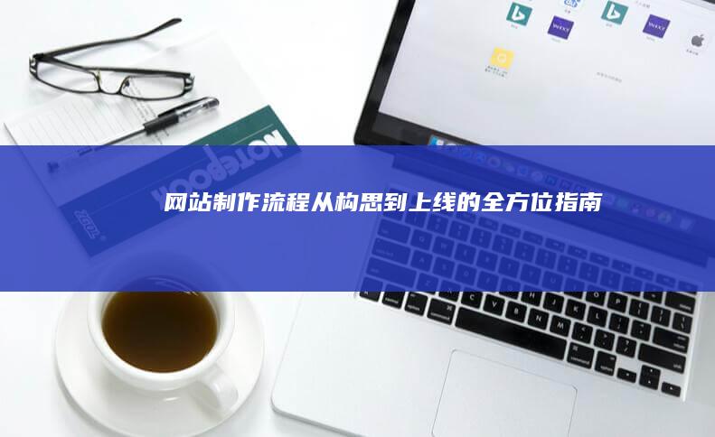 网站制作流程：从构思到上线的全方位指南