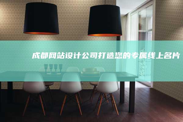 成都网站设计公司——打造您的专属线上名片