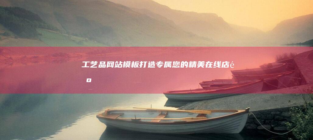 工艺品网站模板：打造专属您的精美在线店铺