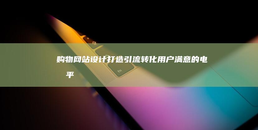 购物网站设计打造引流用户满意的电商平