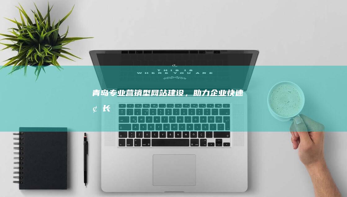 青岛专业营销型网站建设，助力企业快速增长