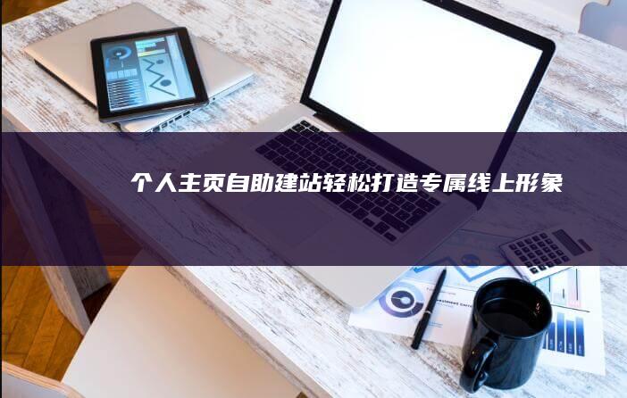 个人主页自助建站：轻松打造专属线上形象
