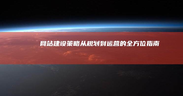 网站建设策略：从规划到运营的全方位指南