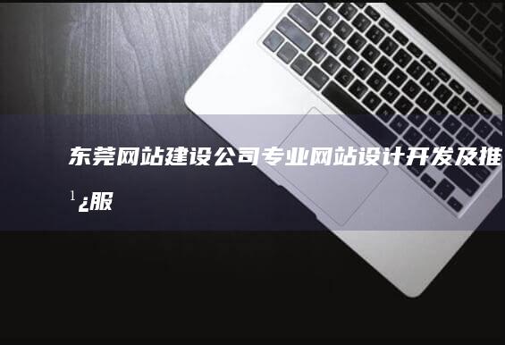 东莞网站建设公司 - 专业网站设计、开发及推广服务