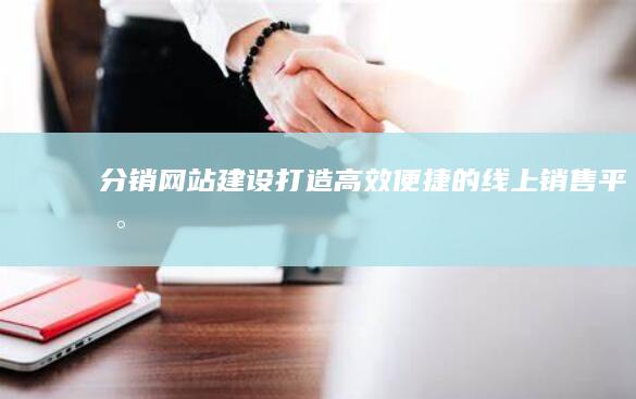 分销网站建设：打造高效便捷的线上销售平台