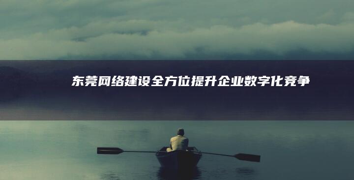东莞网络建设全方位提升企业数字化竞争力