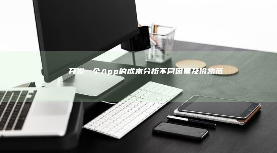 开发一个App的成本分析：不同因素及价格范围