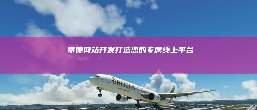 常德网站开发：打造您的专属线上平台
