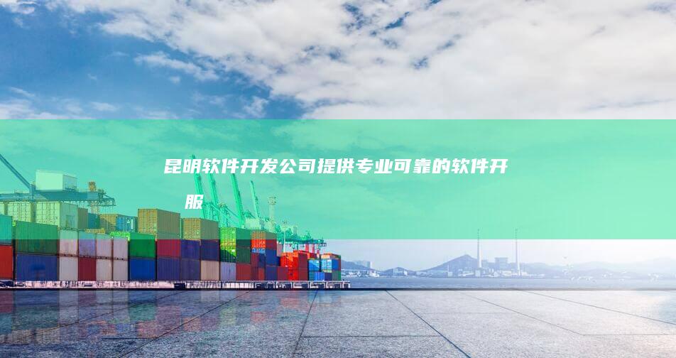 昆明软件开发公司 - 提供专业、可靠的软件开发服务