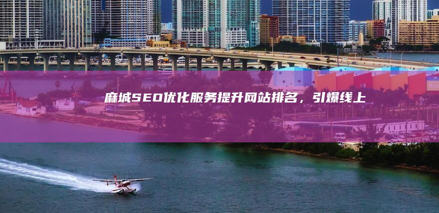 麻城SEO优化服务：提升网站排名，引爆线上流量