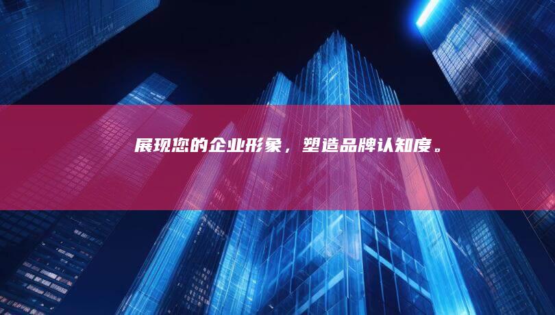 展现您的企业形象，塑造品牌认知度。