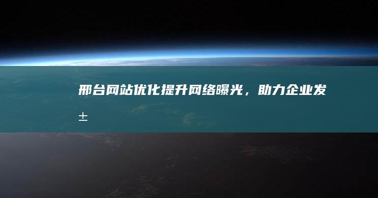 邢台网站优化：提升网络曝光，助力企业发展