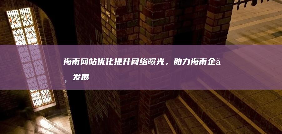 海南网站优化：提升网络曝光，助力海南企业发展