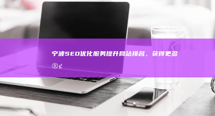 宁波SEO优化服务：提升网站排名，获得更多客户