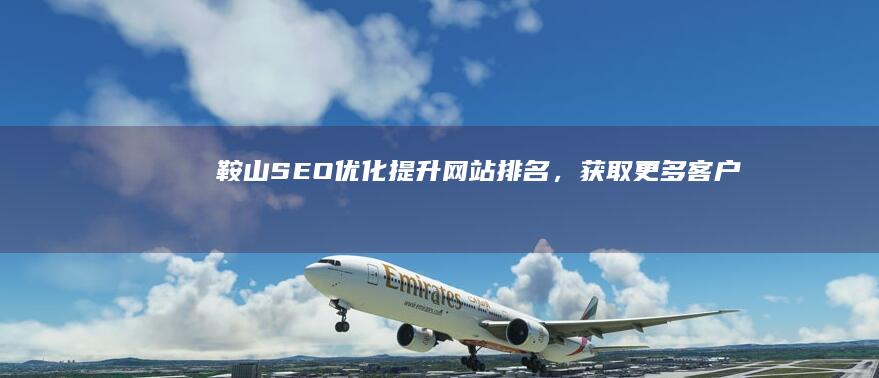 鞍山SEO优化：提升网站排名，获取更多客户