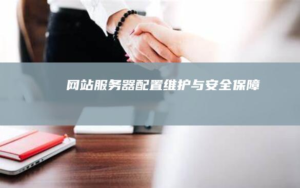 网站服务器：配置、维护与安全保障