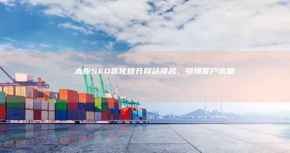 太原SEO优化：提升网站排名，引爆客户流量
