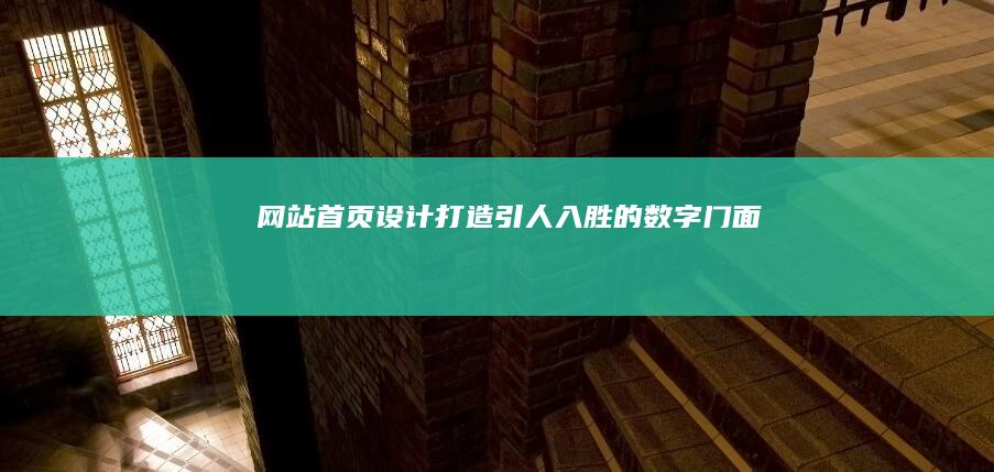网站首页设计：打造引人入胜的数字门面