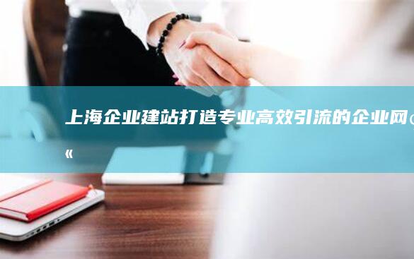 上海企业建站：打造专业、高效、引流的企业网站