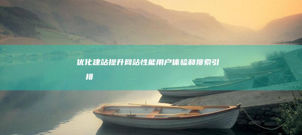 优化建站：提升网站性能、用户体验和搜索引擎排名