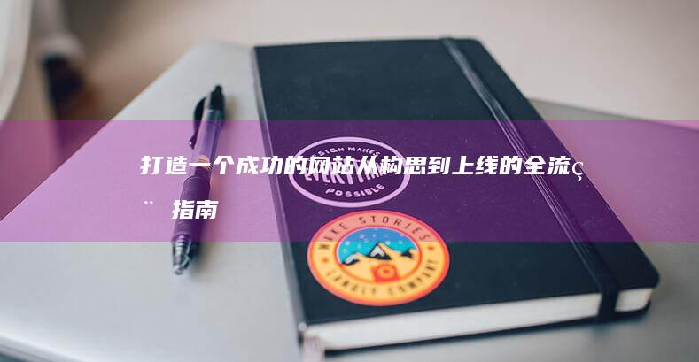 打造一个成功的网站：从构思到上线的全流程指南
