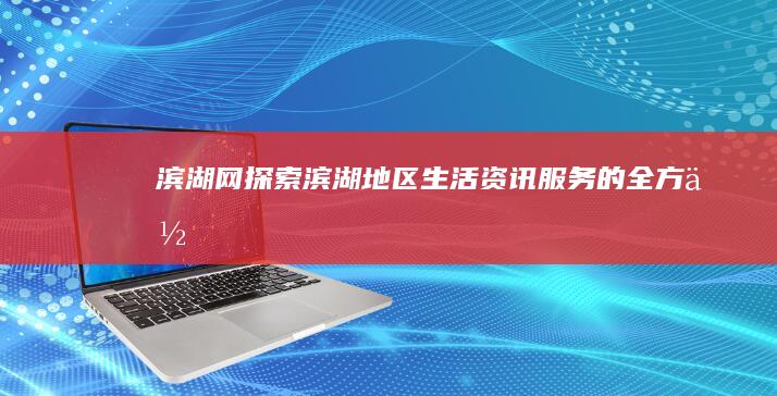 滨湖网探索滨湖地区生活资讯的