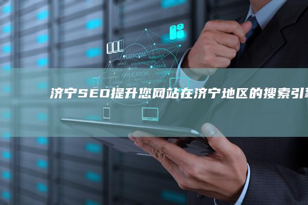 济宁SEO：提升您网站在济宁地区的搜索引擎排名